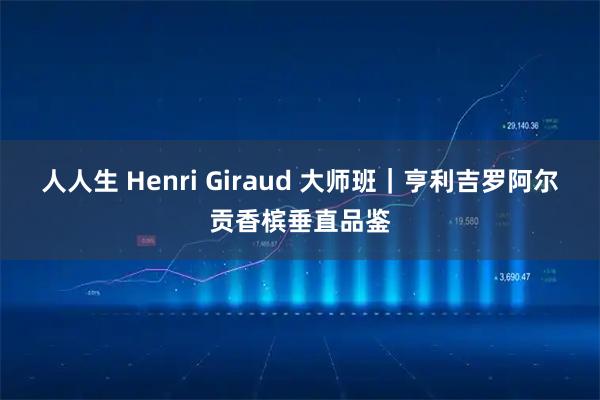 人人生 Henri Giraud 大师班｜亨利吉罗阿尔贡香槟垂直品鉴
