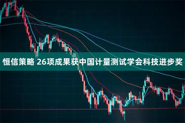 恒信策略 26项成果获中国计量测试学会科技进步奖