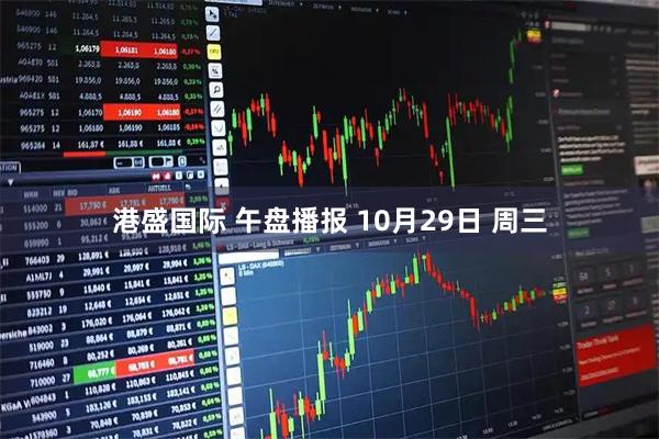 港盛国际 午盘播报 10月29日 周三