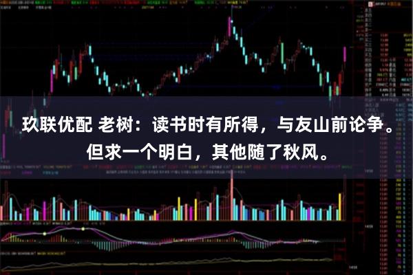 玖联优配 老树：读书时有所得，与友山前论争。但求一个明白，其他随了秋风。