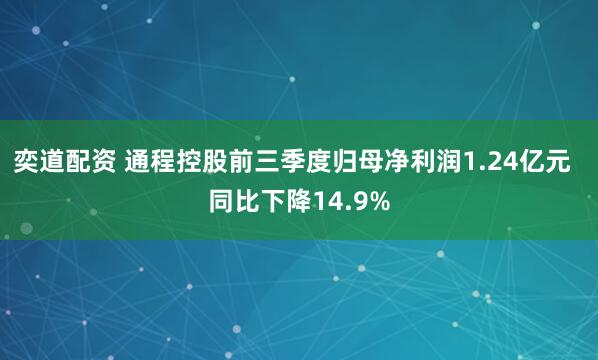 奕道配资 通程控股前三季度归母净利润1.24亿元  同比下降14.9%