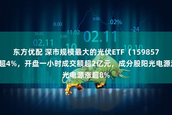 东方优配 深市规模最大的光伏ETF（159857）飙涨超4%，开盘一小时成交额超2亿元，成分股阳光电源涨超8%