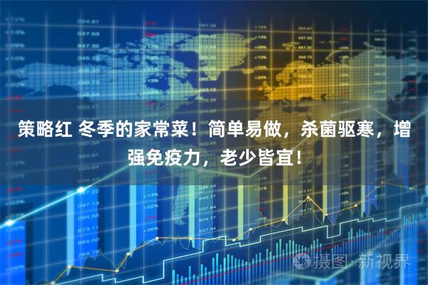 策略红 冬季的家常菜！简单易做，杀菌驱寒，增强免疫力，老少皆宜！