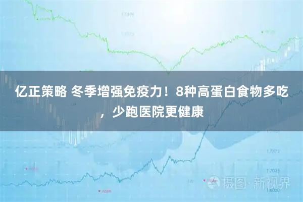 亿正策略 冬季增强免疫力！8种高蛋白食物多吃，少跑医院更健康