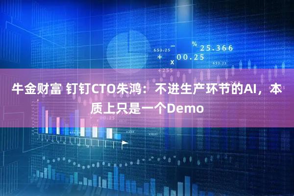 牛金财富 钉钉CTO朱鸿：不进生产环节的AI，本质上只是一个Demo