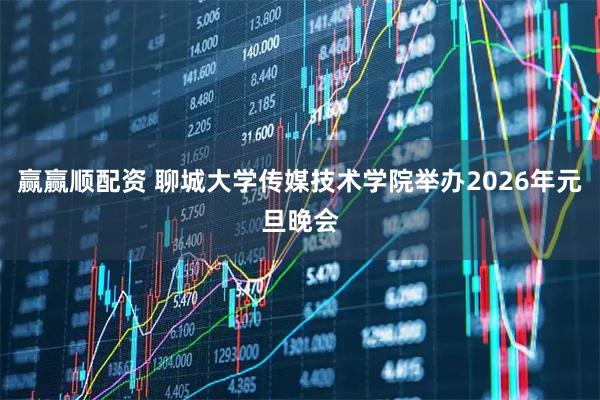 赢赢顺配资 聊城大学传媒技术学院举办2026年元旦晚会
