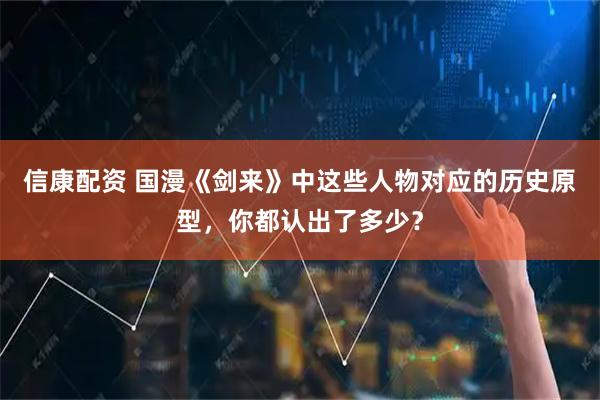 信康配资 国漫《剑来》中这些人物对应的历史原型，你都认出了多少？