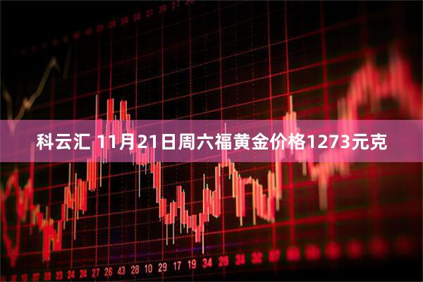 科云汇 11月21日周六福黄金价格1273元克