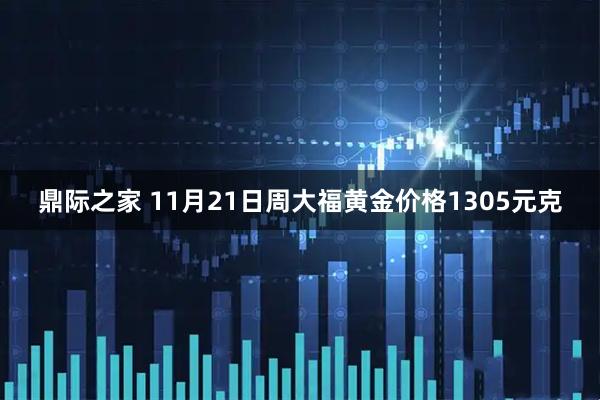 鼎际之家 11月21日周大福黄金价格1305元克