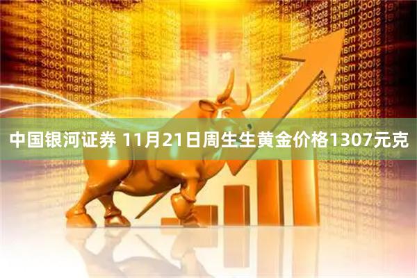 中国银河证券 11月21日周生生黄金价格1307元克