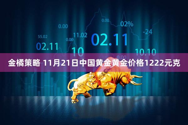 金橘策略 11月21日中国黄金黄金价格1222元克