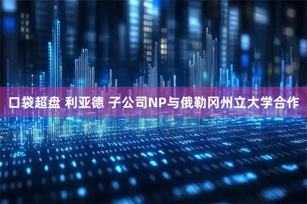 口袋超盘 利亚德 子公司NP与俄勒冈州立大学合作