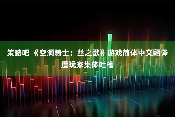 策略吧 《空洞骑士：丝之歌》游戏简体中文翻译遭玩家集体吐槽